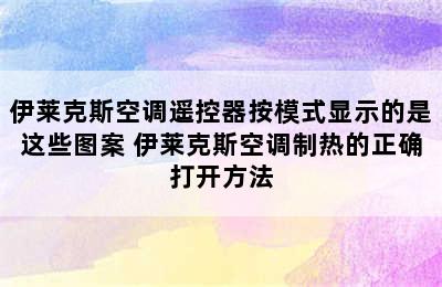 伊莱克斯空调遥控器按模式显示的是这些图案 伊莱克斯空调制热的正确打开方法